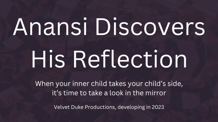 Anansi Discovers His Reflection
When your inner child takes your child's side, it's time to take a look in the mirror
Velvet Duke Productions, developing in 2023